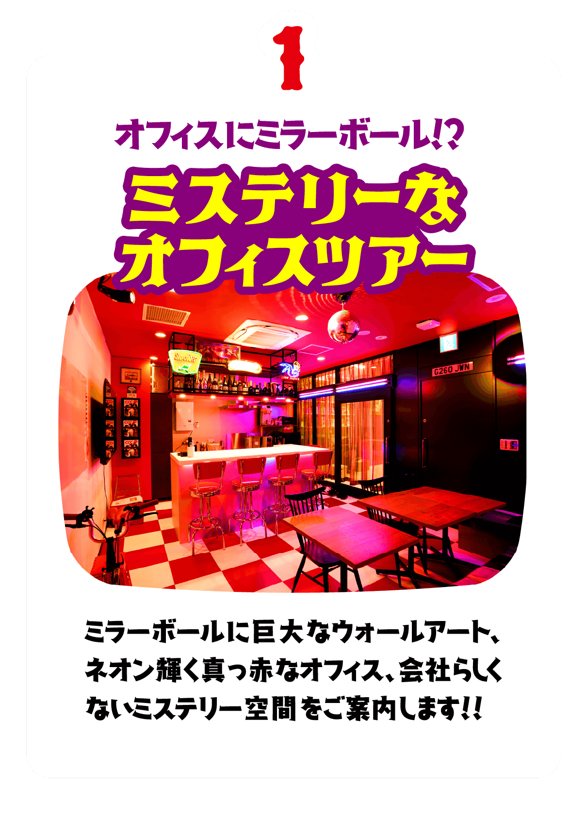 1.オフィスにミラーボール！？ミステリーなオフィスツアー　ミラーボールに巨大なウォールアート、ネオン輝く真っ赤なオフィス、会社らしくないミステリー空間をご案内します！！