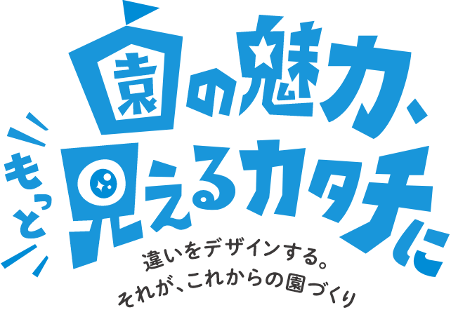 園の魅力、もっと見えるカタチに！違いをデザインする。それが、これからの園づくり